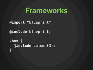 Frameworks
@import "blueprint";

@include blueprint;

.box {
  @include column(3);
}
 
