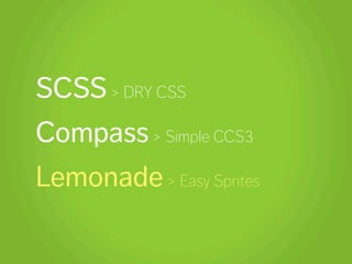 SCSS > DRY CSS
Compass > Simple CCS3
Lemonade > Easy Sprites
 
