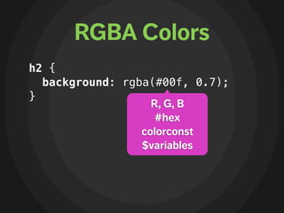 RGBA Colors
h2 {
  background: rgba(#00f, 0.7);
}
                   R, G, B
                   #hex
                 colorconst
                 $variables
 