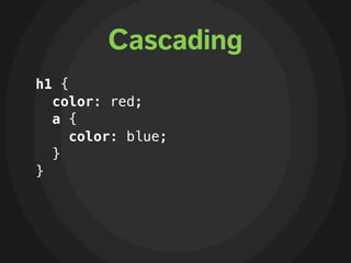Cascading
h1 {
  color: red;
  a {
     color: blue;
  }
}
 