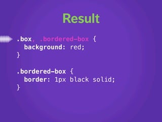 Result
.box, .bordered-box {
  background: red;
}

.bordered-box {
  border: 1px black solid;
}
 