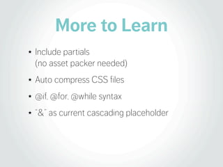 More to Learn
★   Include partials
    (no asset packer needed)
★   Auto compress CSS files
★   @if, @for, @while syntax
★...