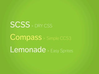 SCSS > DRY CSS
Compass > Simple CCS3
Lemonade > Easy Sprites
 