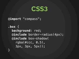 CSS3
@import "compass";

.box {
  background: red;
  @include border-radius(4px);
  @include box-shadow(
    rgba(#ccc, 0....