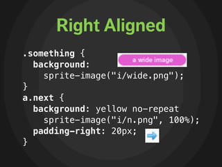 Right Aligned
.something {
  background:
    sprite-image("i/wide.png");
}
a.next {
  background: yellow no-repeat
    spr...