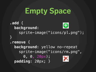 Empty Space
.add {
  background:
    sprite-image("icons/pl.png");
}
.remove {
  background: yellow no-repeat
    sprite-i...