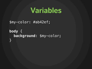 Variables
$my-color: #ab42ef;

body {
  background: $my-color;
}
 