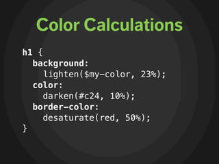 Color Calculations
h1 {
  background:
     lighten($my-color, 23%);
  color:
     darken(#c24, 10%);
  border-color:
     ...