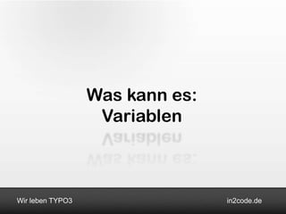 Was kann es:
                   Variablen



Wir leben TYPO3                  in2code.de
 