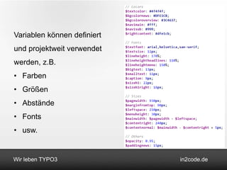 Variablen können definiert
und projektweit verwendet
werden, z.B.
• Farben
• Größen
• Abstände
• Fonts
• usw.


Wir leben TYPO3              in2code.de
 