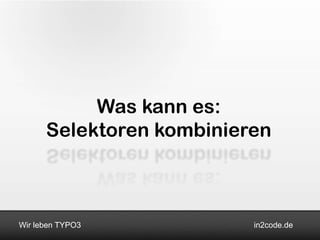 Was kann es:
      Selektoren kombinieren



Wir leben TYPO3           in2code.de
 