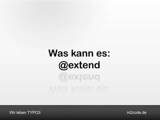 Was kann es:
                   @extend



Wir leben TYPO3                  in2code.de
 