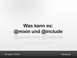 Was kann es:
         @mixin und @include



Wir leben TYPO3            in2code.de
 
