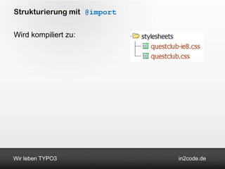 Strukturierung mit @import


Wird kompiliert zu:




Wir leben TYPO3              in2code.de
 