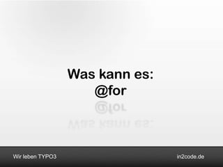 Was kann es:
                     @for



Wir leben TYPO3                  in2code.de
 