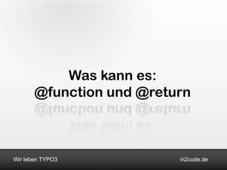 Was kann es:
       @function und @return



Wir leben TYPO3           in2code.de
 