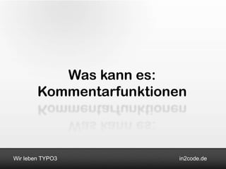 Was kann es:
        Kommentarfunktionen



Wir leben TYPO3           in2code.de
 