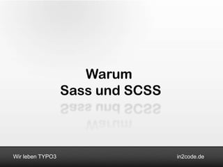Warum
                  Sass und SCSS



Wir leben TYPO3                   in2code.de
 