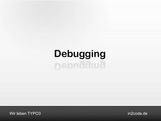 Debugging




Wir leben TYPO3               in2code.de
 