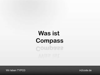 Was ist
                  Compass



Wir leben TYPO3              in2code.de
 