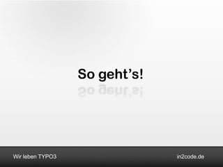 So geht’s!




Wir leben TYPO3                in2code.de
 