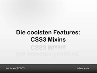 Die coolsten Features:
             CSS3 Mixins



Wir leben TYPO3             in2code.de
 