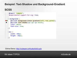 Beispiel: Text-Shadow und Background-Gradient

SCSS




Online-Demo: http://codepen.io/Huaba/full/LiqJe


Wir leben TYPO3                                   in2code.de
 