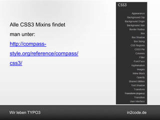 Alle CSS3 Mixins findet
man unter:
http://compass-
style.org/reference/compass/
css3/




Wir leben TYPO3                in2code.de
 