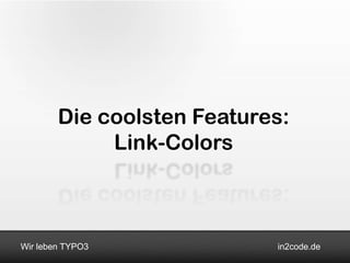 Die coolsten Features:
             Link-Colors



Wir leben TYPO3             in2code.de
 