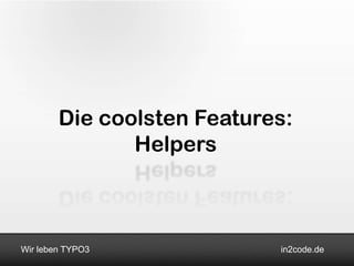Die coolsten Features:
               Helpers



Wir leben TYPO3             in2code.de
 