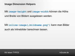 Image Dimension Helpers

Mit image-height und image-width können die Höhe
und Breite von Bildern ausgelesen werden.


Mit inline-image(„bildname.png“) kann man Bilder
auch als Inlinebilder berechnen lassen.




Wir leben TYPO3                             in2code.de
 