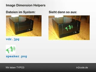 Image Dimension Helpers

Dateien im System:        Sieht dann so aus:




vdr.jpg




speaker.png


Wir leben TYPO3                            in2code.de
 