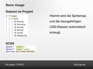 Basic Usage

Dateien im Projekt
                     Hiermit wird die Spritemap
                     und die dazugehörigen
                     CSS-Klassen automatisch
                     erzeugt.


SCSS




Wir leben TYPO3                       in2code.de
 