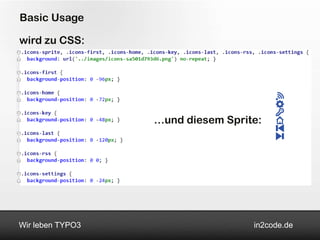 Basic Usage

wird zu CSS:




                  …und diesem Sprite:




Wir leben TYPO3                    in2code.de
 