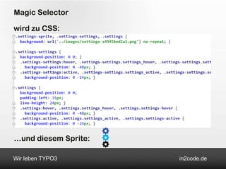 Magic Selector

wird zu CSS:




…und diesem Sprite:

Wir leben TYPO3       in2code.de
 