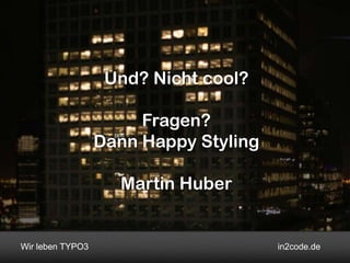 Und? Nicht cool?

                       Fragen?
                  Dann Happy Styling

                    Martin Huber


Wir leben TYPO3                        in2code.de
 