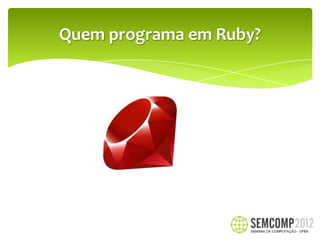 Quem programa em Ruby?
 