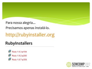 Para nossa alegria...
Precisamos apenas instalá-lo.

http://rubyinstaller.org
 