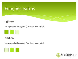 Funções extras

lighten
background-color: lighten($navbar-color, 20%);}




darken
background-color: darken($navbar-color, 20%);}
 