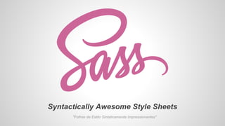 Syntactically Awesome Style Sheets
"Folhas de Estilo Sintaticamente Impressionantes"
 