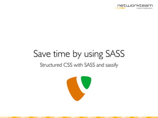 Save time by using SASS
 Structured CSS with SASS and sassify
 