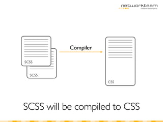 Compiler

SCSS


  SCSS
                      CSS




SCSS will be compiled to CSS
 