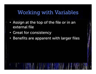 Working with Variables
• Assign at the top of the file or in an
  external file
• Great for consistency
• Benefits are apparent with larger files
 