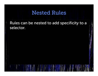 Nested Rules
Rules can be nested to add specificity to a
selector.
 