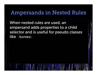 Ampersands in Nested Rules
When nested rules are used, an
ampersand adds properties to a child
selector and is useful for pseudo classes
like :hover.
 