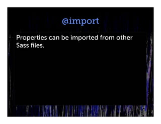 @import
Properties can be imported from other
Sass files.
 