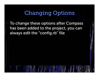 Changing Options
To change these options after Compass
has been added to the project, you can
always edit the “config.rb” file
 