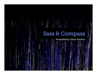 Sass & Compass
    Presented by: Ethan Gardner
 