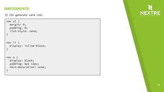 14
nav ul {
margin: 0;
padding: 0;
list-style: none;
}
nav li {
display: inline-block;
}
nav a {
display: block;
padding: 6px 12px;
text-decoration: none;
}
Il CSS generato sarà così:
ANNIDAMENTO
 