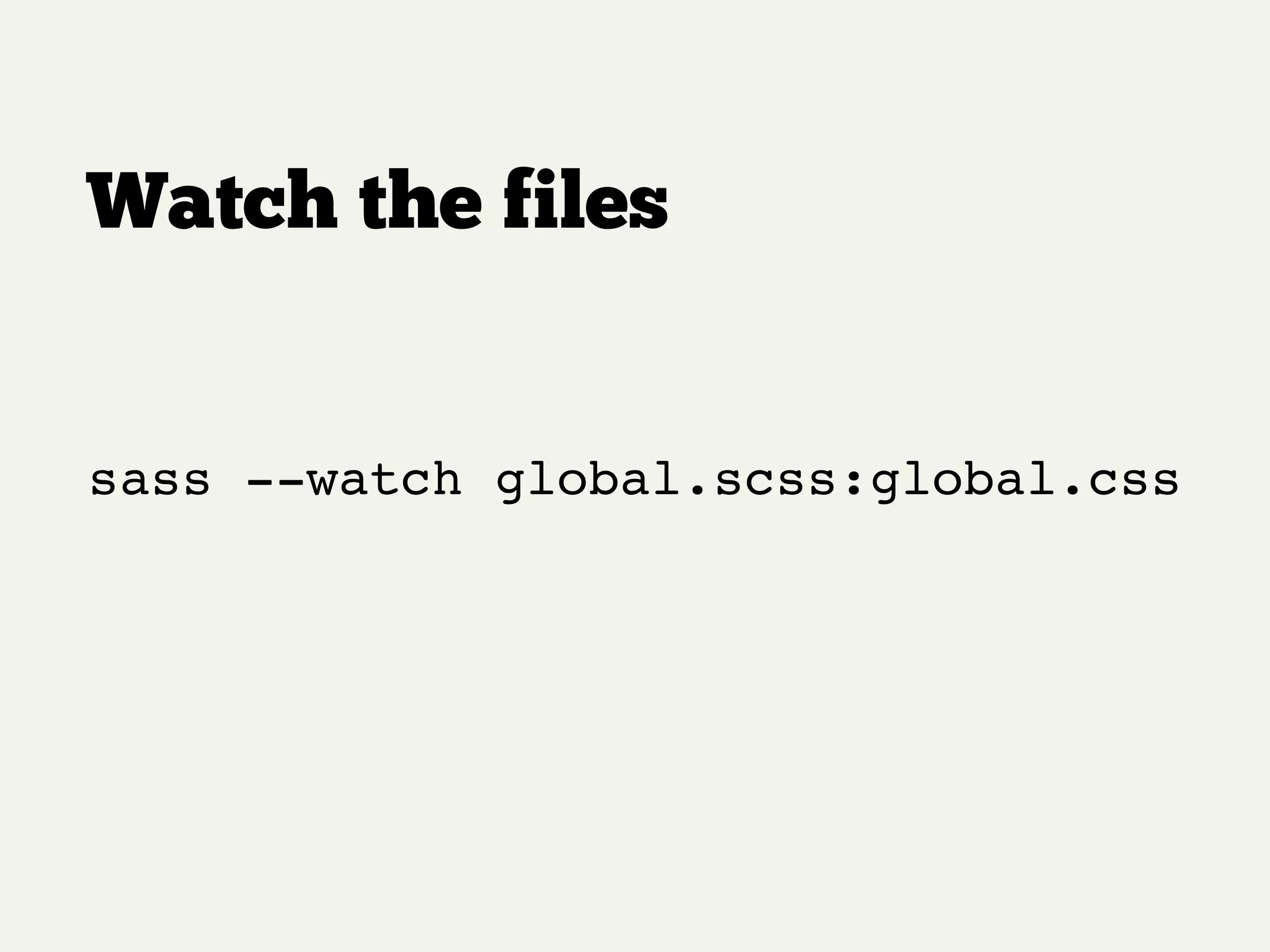 Watch the files
sass --watch global.scss:global.css
 